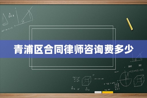 青浦區(qū)合同律師咨詢費(fèi)多少