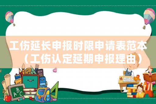 工傷延長(zhǎng)申報(bào)時(shí)限申請(qǐng)表范本（工傷認(rèn)定延期申報(bào)理由）