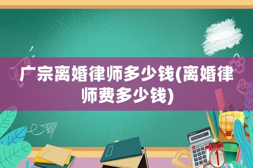廣宗離婚律師多少錢(離婚律師費(fèi)多少錢)