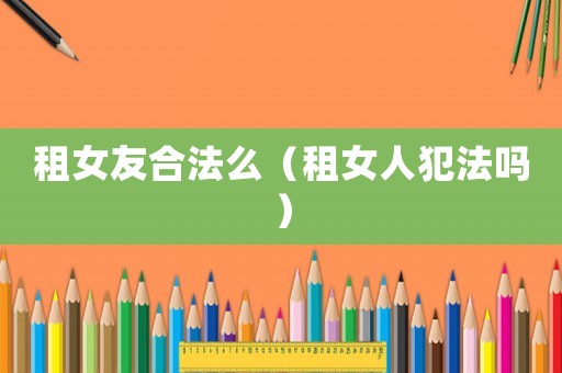 租女友合法么（租女人犯法嗎）