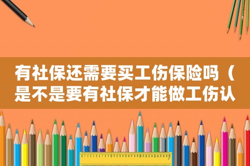 有社保還需要買工傷保險(xiǎn)嗎（是不是要有社保才能做工傷認(rèn)定）