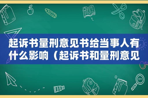 起訴書量刑意見書給當(dāng)事人有什么影響（起訴書和量刑意見）