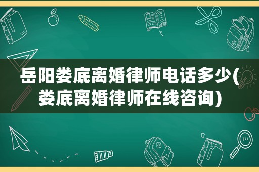 岳陽(yáng)婁底離婚律師電話多少(婁底離婚律師在線咨詢)