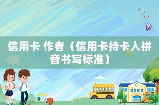 信用卡 作者（信用卡持卡人拼音書寫標(biāo)準(zhǔn)）