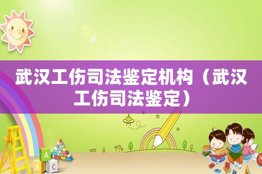 武漢工傷司法鑒定機(jī)構(gòu)（武漢工傷司法鑒定）
