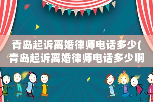 青島起訴離婚律師電話多少(青島起訴離婚律師電話多少啊)