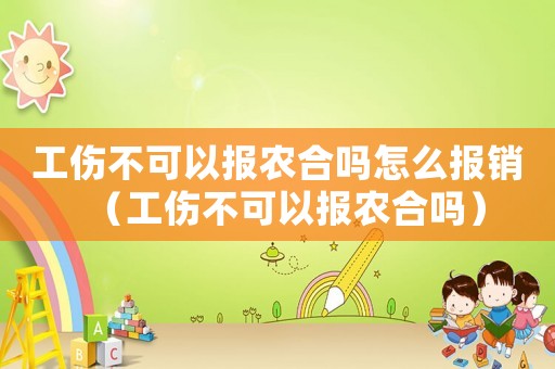 工傷不可以報(bào)農(nóng)合嗎怎么報(bào)銷（工傷不可以報(bào)農(nóng)合嗎）