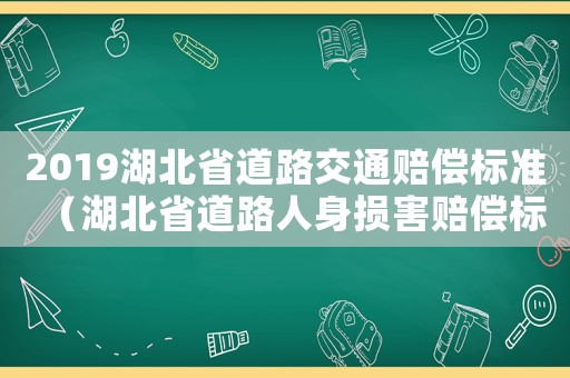 2019湖北省道路交通賠償標(biāo)準(zhǔn)（湖北省道路人身損害賠償標(biāo)準(zhǔn)2015）