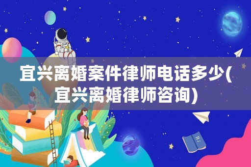 宜興離婚案件律師電話多少(宜興離婚律師咨詢)