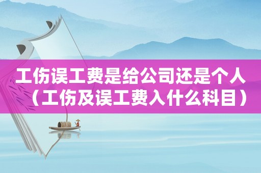 工傷誤工費是給公司還是個人（工傷及誤工費入什么科目）