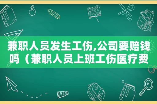兼職人員發(fā)生工傷,公司要賠錢嗎（兼職人員上班工傷醫(yī)療費培嗎）