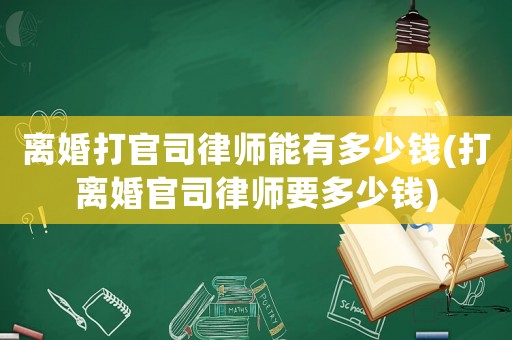 離婚打官司律師能有多少錢(qián)(打離婚官司律師要多少錢(qián))
