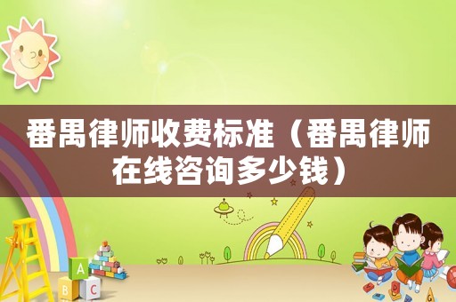 番禺律師收費標準（番禺律師在線咨詢多少錢）