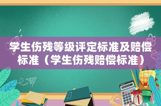 學(xué)生傷殘等級(jí)評(píng)定標(biāo)準(zhǔn)及賠償標(biāo)準(zhǔn)（學(xué)生傷殘賠償標(biāo)準(zhǔn)）