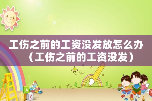 工傷之前的工資沒發(fā)放怎么辦（工傷之前的工資沒發(fā)）