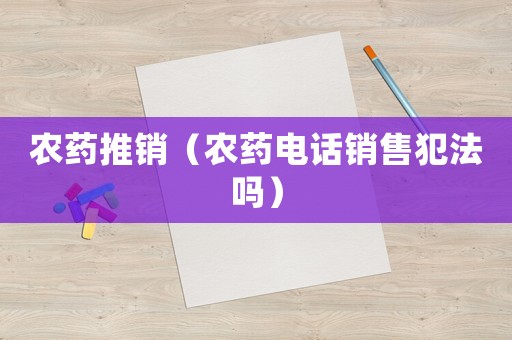 農藥推銷（農藥電話銷售犯法嗎）