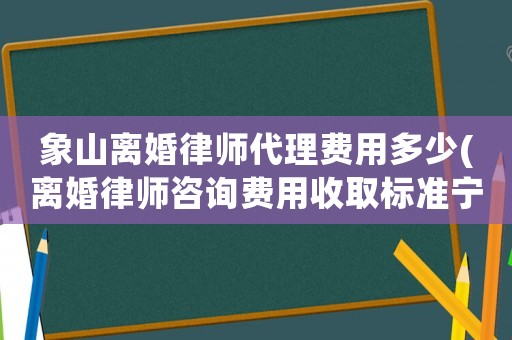 象山離婚律師代理費用多少(離婚律師咨詢費用收取標準寧波)