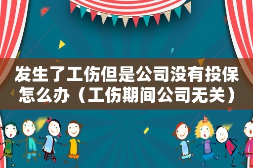 發(fā)生了工傷但是公司沒有投保怎么辦（工傷期間公司無關(guān)）