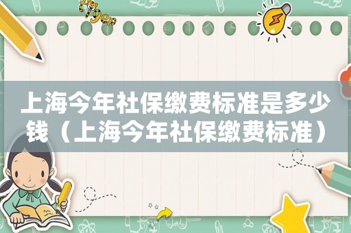 上海今年社保繳費(fèi)標(biāo)準(zhǔn)是多少錢（上海今年社保繳費(fèi)標(biāo)準(zhǔn)）