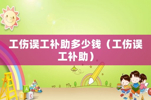 工傷誤工補(bǔ)助多少錢（工傷誤工補(bǔ)助）