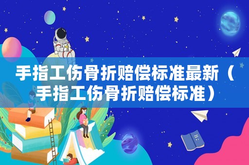 手指工傷骨折賠償標(biāo)準(zhǔn)最新（手指工傷骨折賠償標(biāo)準(zhǔn)）