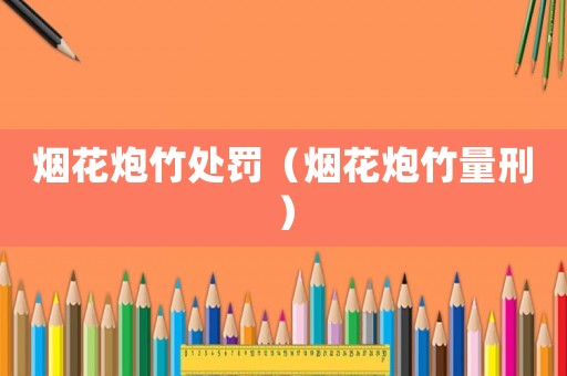 煙花炮竹處罰（煙花炮竹量刑）