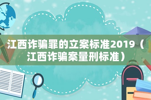 江西詐騙罪的立案標(biāo)準(zhǔn)2019（江西詐騙案量刑標(biāo)準(zhǔn)）