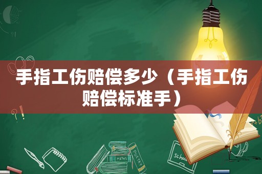 手指工傷賠償多少（手指工傷賠償標(biāo)準(zhǔn)手）