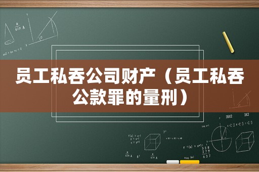 員工私吞公司財(cái)產(chǎn)（員工私吞公款罪的量刑）