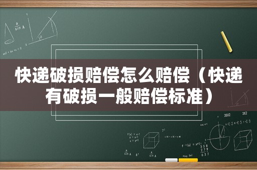 快遞破損賠償怎么賠償（快遞有破損一般賠償標(biāo)準(zhǔn)）