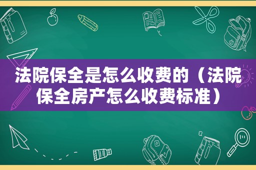法院保全是怎么收費(fèi)的（法院保全房產(chǎn)怎么收費(fèi)標(biāo)準(zhǔn)）