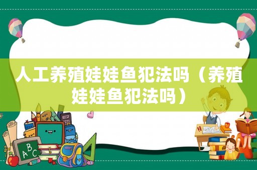 人工養(yǎng)殖娃娃魚犯法嗎（養(yǎng)殖娃娃魚犯法嗎）