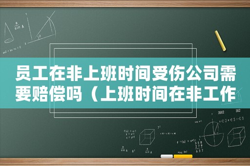 員工在非上班時間受傷公司需要賠償嗎（上班時間在非工作場所導致工傷）