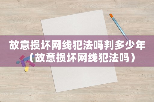 故意損壞網(wǎng)線犯法嗎判多少年（故意損壞網(wǎng)線犯法嗎）
