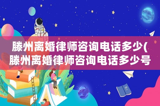 滕州離婚律師咨詢電話多少(滕州離婚律師咨詢電話多少號)