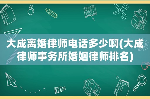 大成離婚律師電話多少啊(大成律師事務(wù)所婚姻律師排名)
