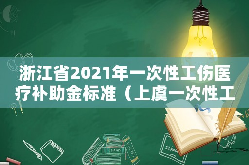 浙江省2021年一次性工傷醫(yī)療補(bǔ)助金標(biāo)準(zhǔn)（上虞一次性工傷醫(yī)療補(bǔ)助）
