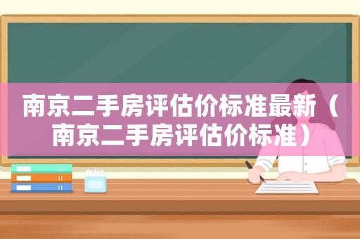 南京二手房評估價標準最新（南京二手房評估價標準）