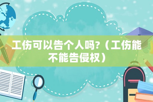 工傷可以告?zhèn)€人嗎?（工傷能不能告侵權(quán)）