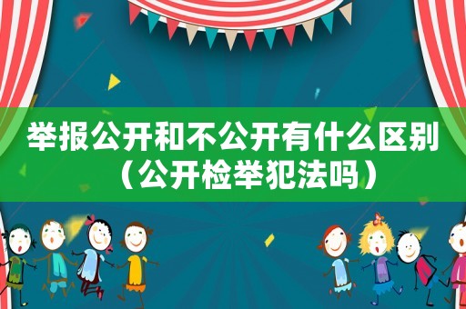 舉報公開和不公開有什么區(qū)別（公開檢舉犯法嗎）