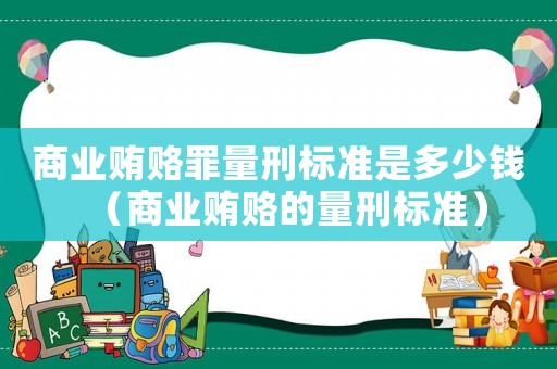 商業(yè)賄賂罪量刑標(biāo)準(zhǔn)是多少錢（商業(yè)賄賂的量刑標(biāo)準(zhǔn)）