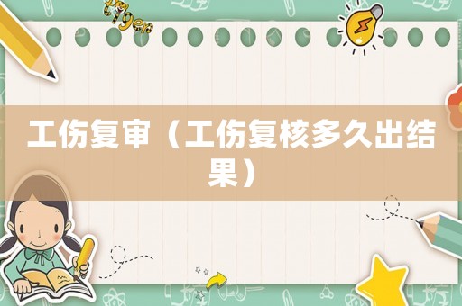 工傷復(fù)審（工傷復(fù)核多久出結(jié)果）
