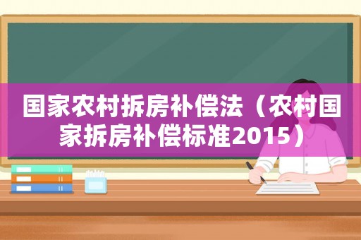 國家農(nóng)村拆房補(bǔ)償法（農(nóng)村國家拆房補(bǔ)償標(biāo)準(zhǔn)2015）