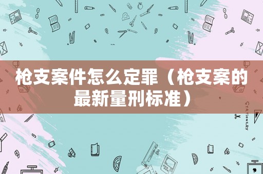 槍支案件怎么定罪（槍支案的最新量刑標(biāo)準(zhǔn)）
