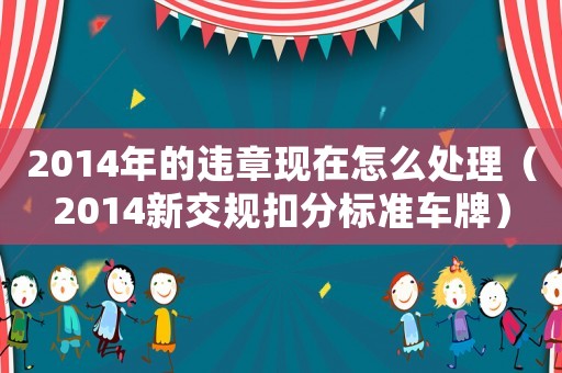 2014年的違章現(xiàn)在怎么處理（2014新交規(guī)扣分標(biāo)準(zhǔn)車牌）