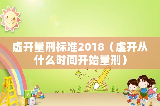虛開量刑標(biāo)準(zhǔn)2018（虛開從什么時(shí)間開始量刑）