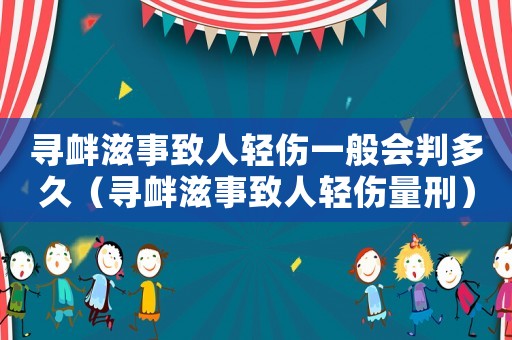 尋釁滋事致人輕傷一般會(huì)判多久（尋釁滋事致人輕傷量刑）