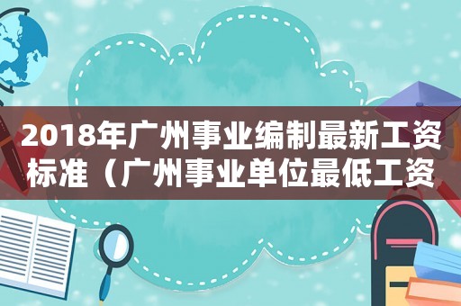 2018年廣州事業(yè)編制最新工資標(biāo)準(zhǔn)（廣州事業(yè)單位最低工資標(biāo)準(zhǔn)2015）