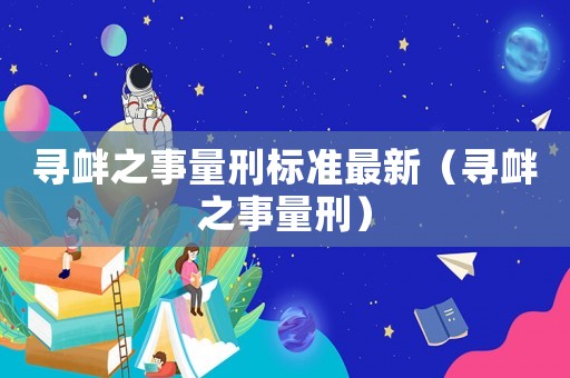 尋釁之事量刑標(biāo)準(zhǔn)最新（尋釁之事量刑）