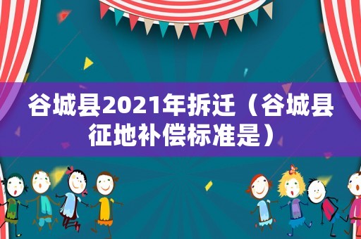 谷城縣2021年拆遷（谷城縣征地補(bǔ)償標(biāo)準(zhǔn)是）